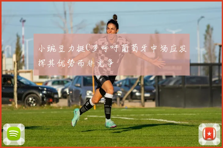 小豌豆力挺C罗呼吁葡萄牙中场应发挥其优势而非竞争