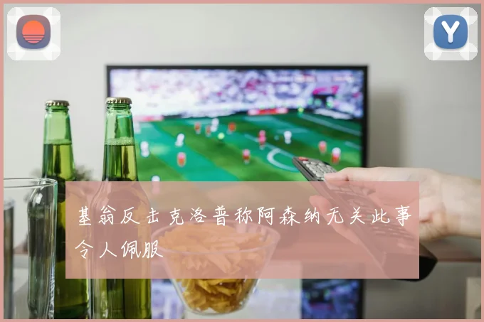 基翁反击克洛普称阿森纳无关此事令人佩服