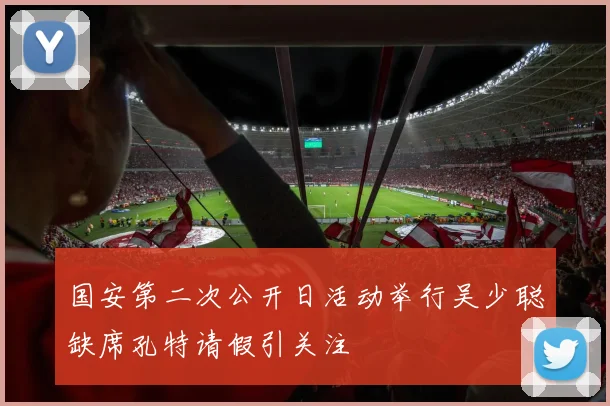 国安第二次公开日活动举行吴少聪缺席孔特请假引关注