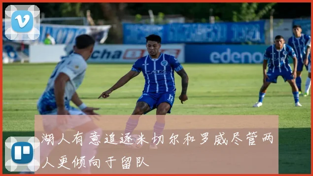 湖人有意追逐米切尔和罗威尽管两人更倾向于留队