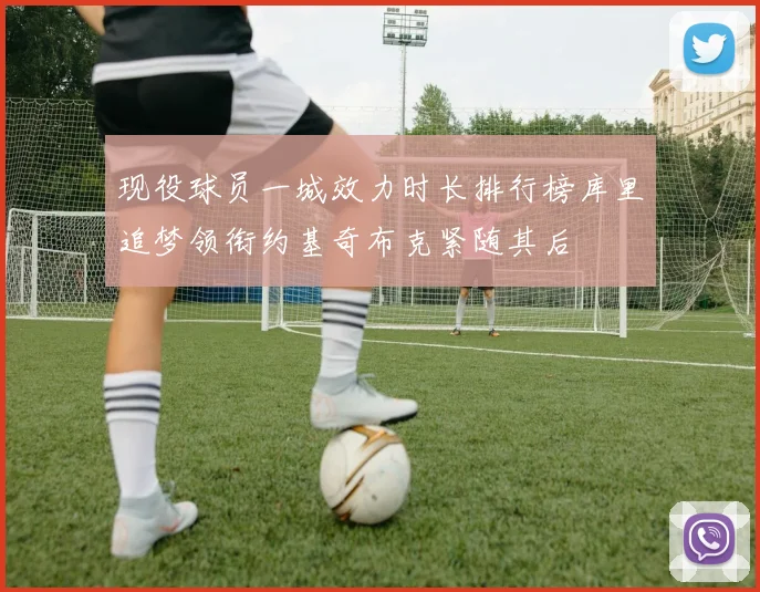 现役球员一城效力时长排行榜库里追梦领衔约基奇布克紧随其后