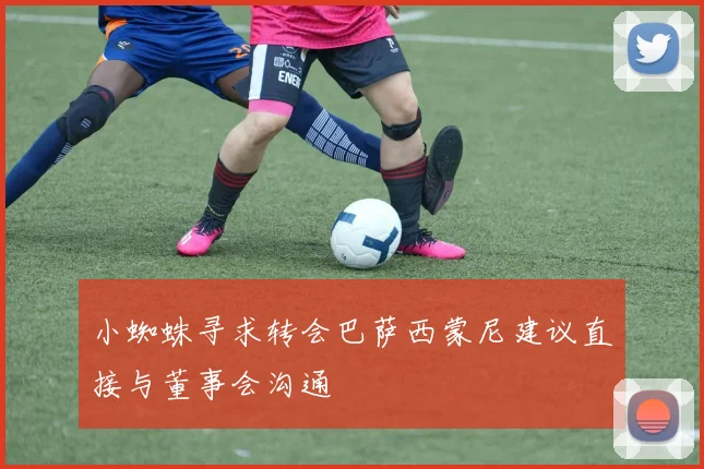 小蜘蛛寻求转会巴萨西蒙尼建议直接与董事会沟通
