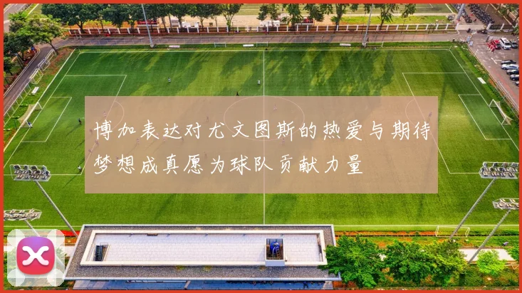 博加表达对尤文图斯的热爱与期待梦想成真愿为球队贡献力量