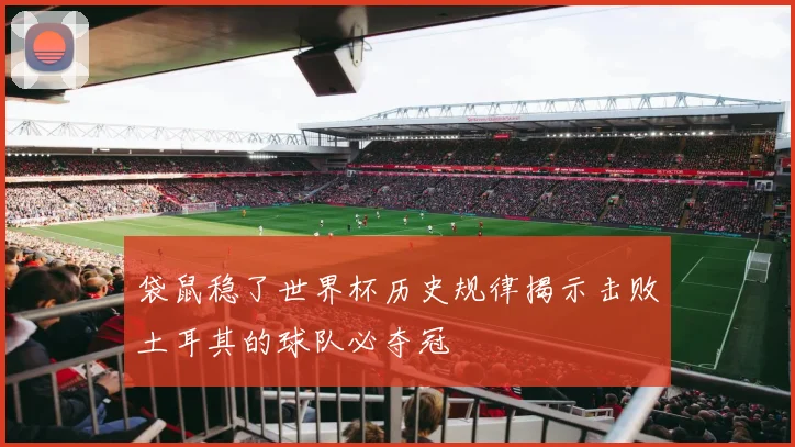 袋鼠稳了世界杯历史规律揭示击败土耳其的球队必夺冠