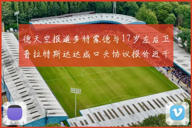 德天空报道多特蒙德与17岁左后卫普拉特斯达达成口头协议报价近千万遭拒